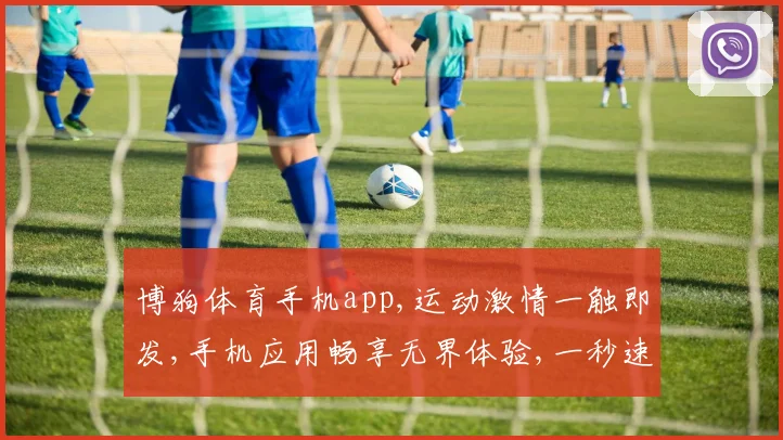 博狗体育手机app,运动激情一触即发,手机应用畅享无界体验,一秒速达