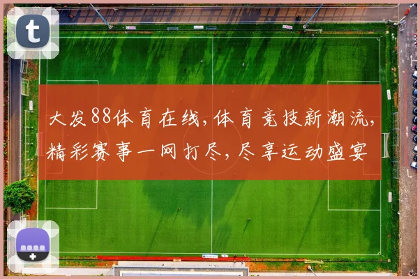 大发88体育在线,体育竞技新潮流,精彩赛事一网打尽,尽享运动盛宴