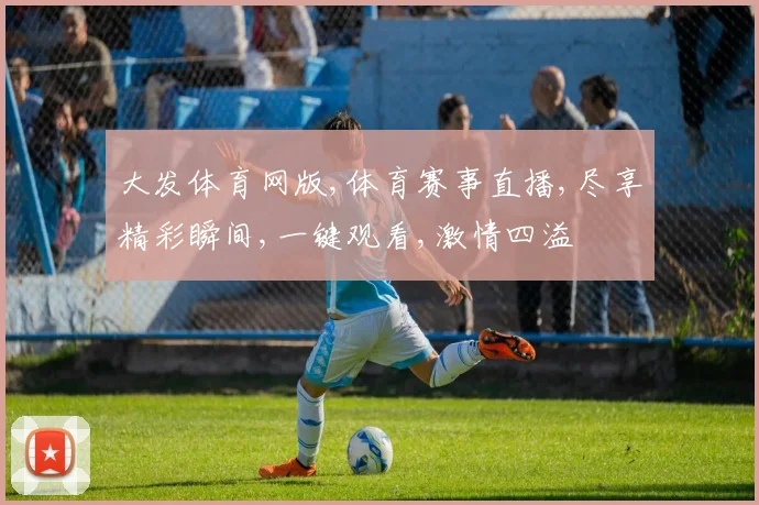 大发体育网版,体育赛事直播,尽享精彩瞬间,一键观看,激情四溢